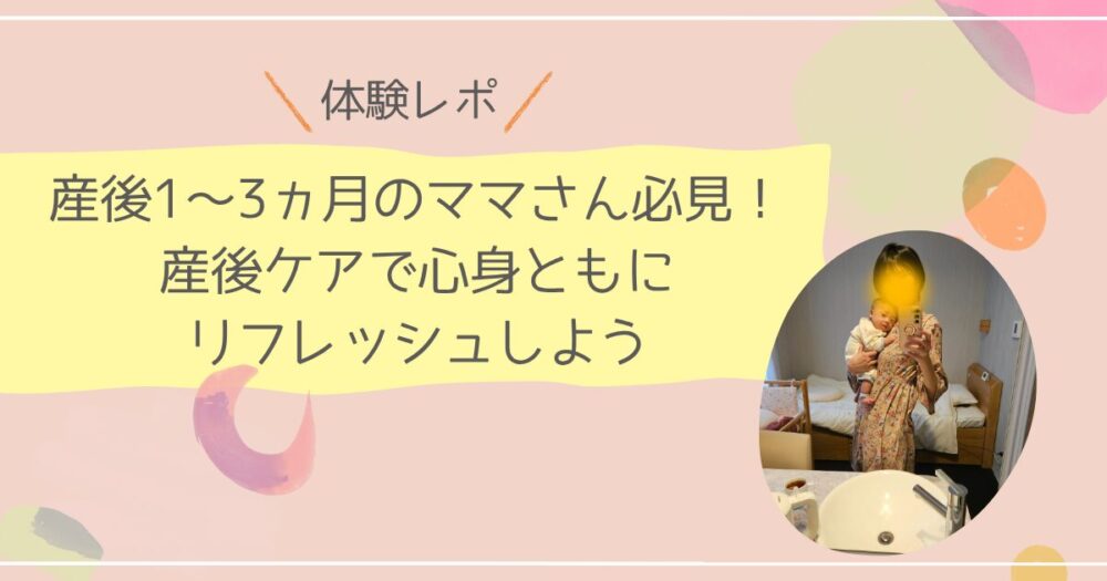 【体験レポ】産後1～3ヵ月のママさん必見！産後ケアで心身ともにリフレッシュしよう