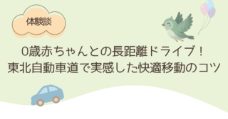 【体験談】0歳赤ちゃんとの長距離ドライブ！東北自動車道で実感した快適移動のコツ