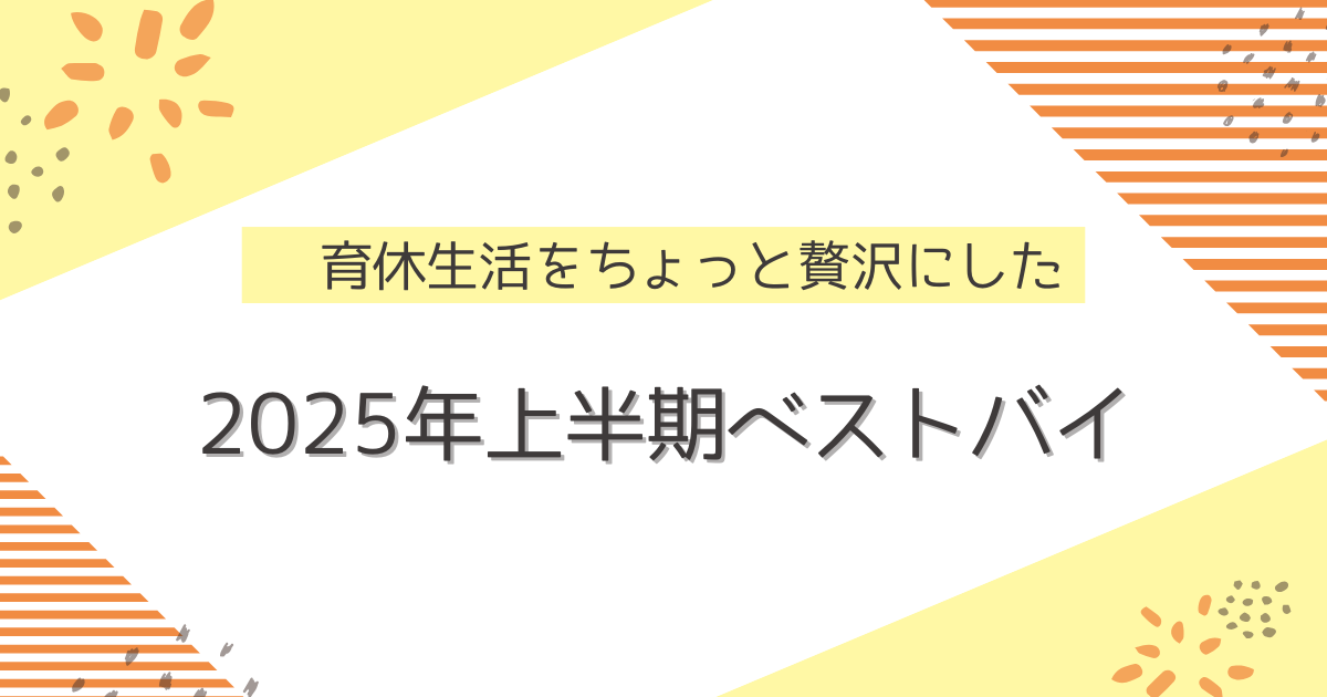 育休生活をちょっと贅沢にした2025年上半期ベストバイ