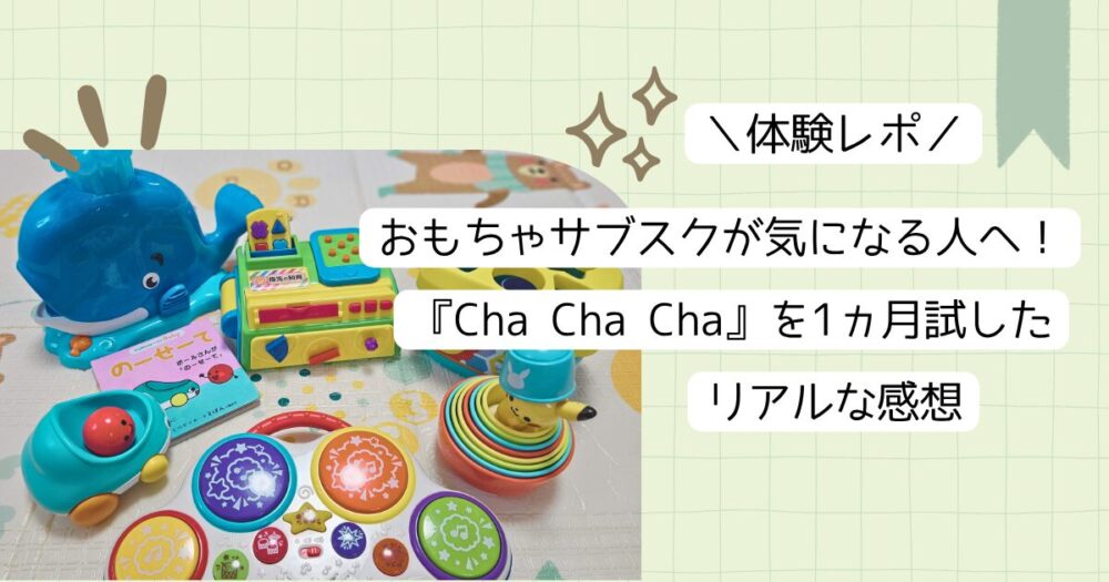 【体験レポ】おもちゃサブスクが気になる人へ！『Cha Cha Cha』を1ヵ月試したリアルな感想