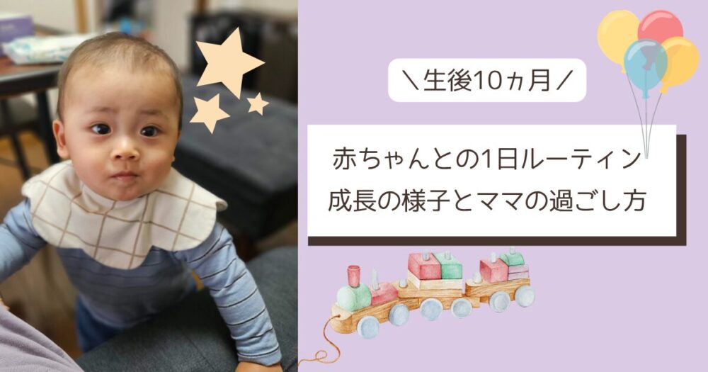 【生後10ヵ月】赤ちゃんとの1日ルーティン　成長の様子とママの過ごし方