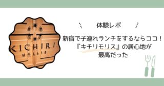 【体験レポ】新宿で子連れランチをするならココ！『キチリモリス』の居心地が最高だった
