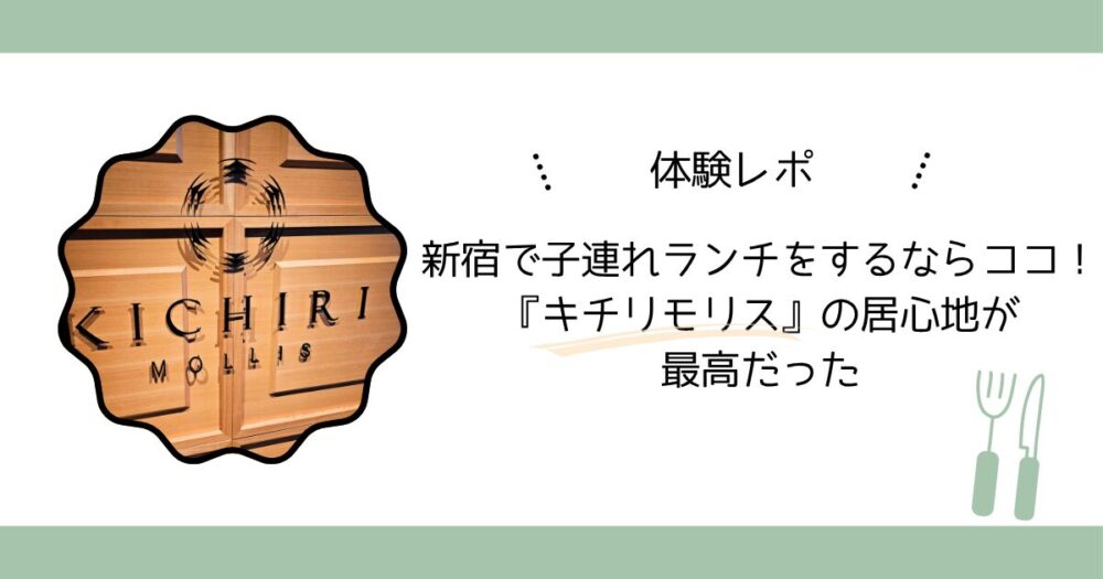 【体験レポ】新宿で子連れランチをするならココ！『キチリモリス』の居心地が最高だった