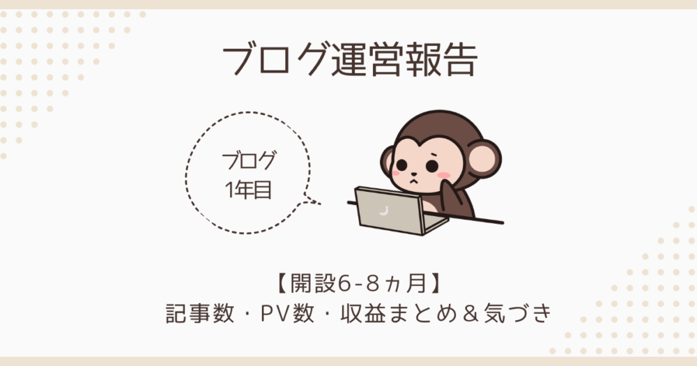 【ブログ1年目 運営報告】開設6-8ヵ月目の記事数・PV数・収益まとめ＆気づき